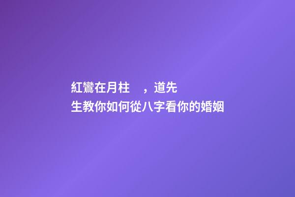紅鸞在月柱，道先生教你如何從八字看你的婚姻